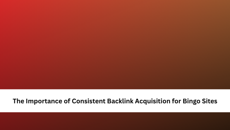 The Importance of Consistent Backlink Acquisition for Bingo Sites
